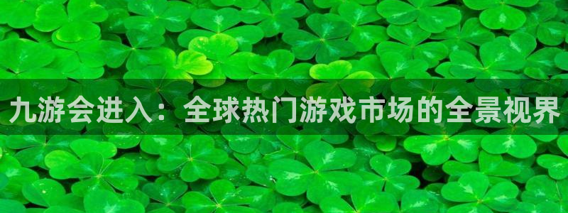 恒行体育合法嘛：九游会进入：全球热门游戏市场的全景视界