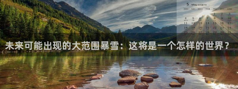 恒行游戏有哪些好玩的：未来可能出现的大范围暴雪：这将是一个怎样的世界？
