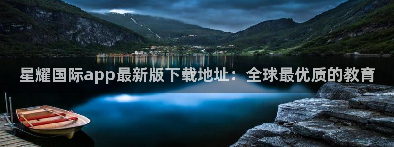 恒行体育代理：星耀国际app最新版下载地址：全球最优质的教育