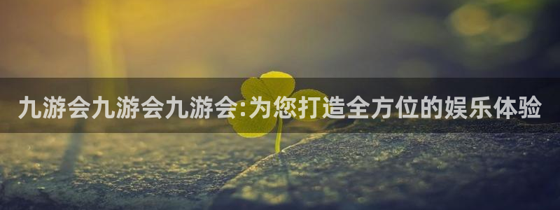 恒行4代理：九游会九游会九游会:为您打造全方位的娱乐体验