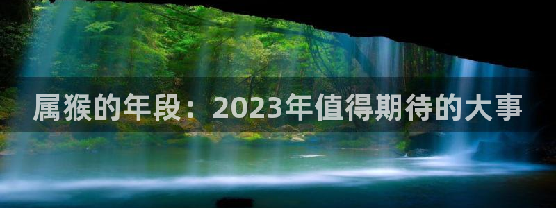 恒行：属猴的年段：2023年值得期待的大事