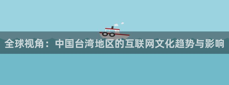 恒行2平台注册：全球视角：中国台湾地区的互联网文化趋势与影响