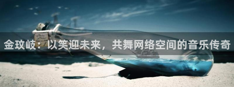 恒行f凯捷注册：金玟岐：以笑迎未来，共舞网络空间的音乐传奇