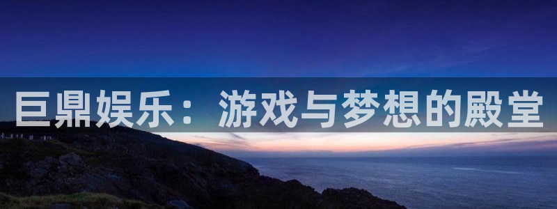 恒行体育注册代理：巨鼎娱乐：游戏与梦想的殿堂