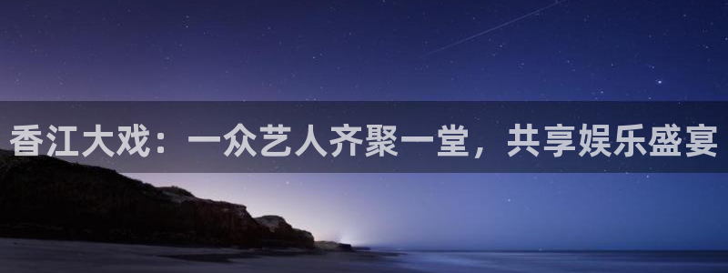 恒行3代理：香江大戏：一众艺人齐聚一堂，共享娱乐盛宴