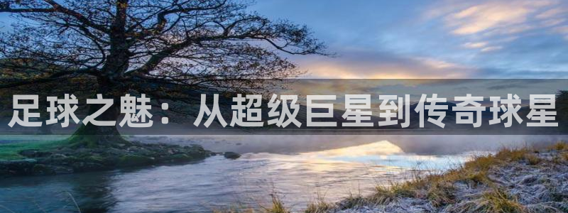 恒行平台：足球之魅：从超级巨星到传奇球星