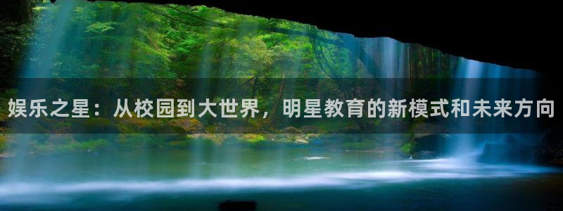 恒行平台开户链接：娱乐之星：从校园到大世界，明星教育的新模式和未来方向
