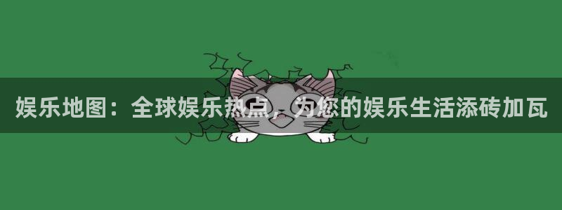恒行凯捷注册：娱乐地图：全球娱乐热点，为您的娱乐生活添砖加瓦