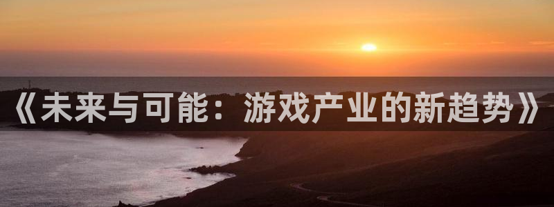 恒行体育在线注册：《未来与可能：游戏产业的新趋势》