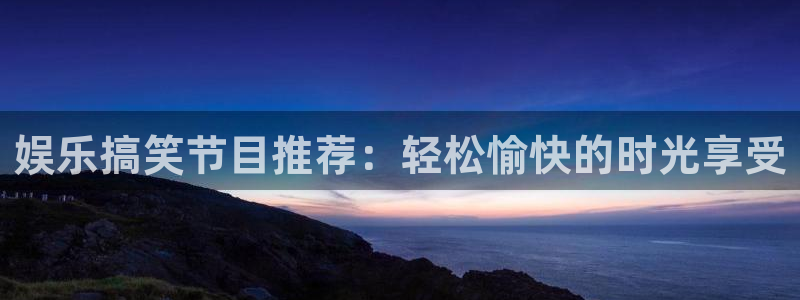 恒行体育用品：娱乐搞笑节目推荐：轻松愉快的时光享受